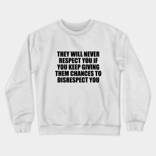 They will never respect you if you keep giving them chances to disrespect you Crewneck Sweatshirt